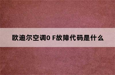 欧迪尔空调0 F故障代码是什么